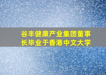 谷丰健康产业集团董事长毕业于香港中文大学