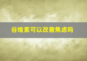 谷维素可以改善焦虑吗