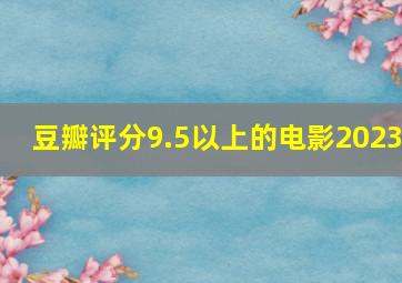 豆瓣评分9.5以上的电影2023