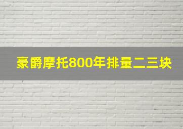 豪爵摩托800年排量二三块