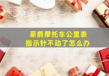 豪爵摩托车公里表指示针不动了怎么办