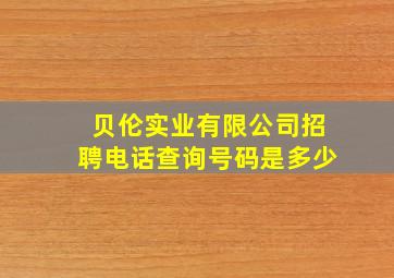 贝伦实业有限公司招聘电话查询号码是多少