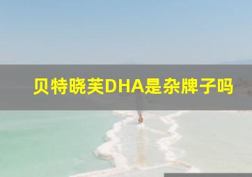 贝特晓芙DHA是杂牌子吗