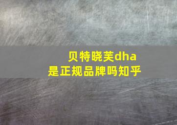 贝特晓芙dha是正规品牌吗知乎