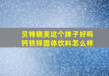 贝特晓芙这个牌子好吗钙铁锌固体饮料怎么样