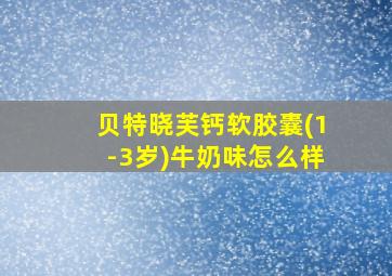 贝特晓芙钙软胶囊(1-3岁)牛奶味怎么样