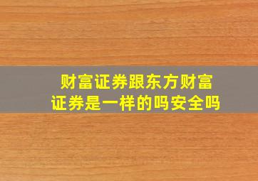 财富证券跟东方财富证券是一样的吗安全吗