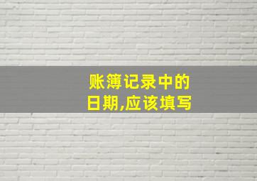 账簿记录中的日期,应该填写