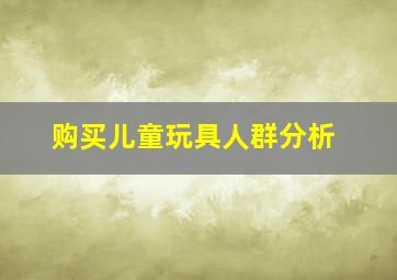 购买儿童玩具人群分析