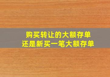 购买转让的大额存单还是新买一笔大额存单