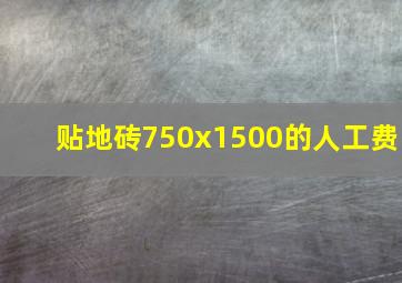 贴地砖750x1500的人工费