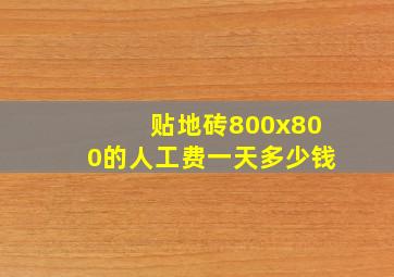 贴地砖800x800的人工费一天多少钱