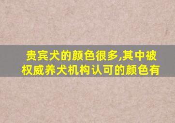 贵宾犬的颜色很多,其中被权威养犬机构认可的颜色有