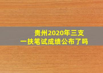 贵州2020年三支一扶笔试成绩公布了吗