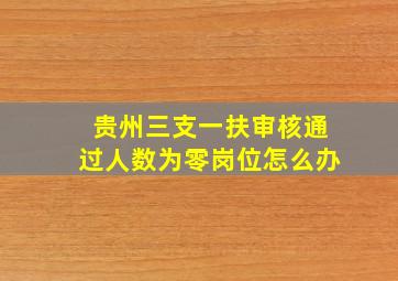 贵州三支一扶审核通过人数为零岗位怎么办