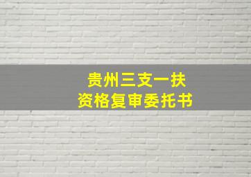 贵州三支一扶资格复审委托书