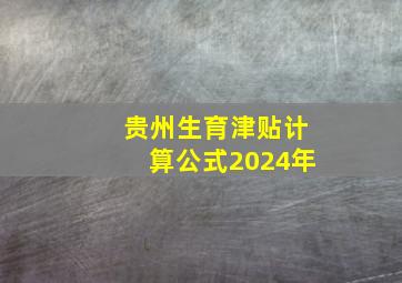 贵州生育津贴计算公式2024年