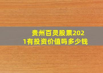 贵州百灵股票2021有投资价值吗多少钱