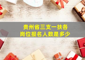 贵州省三支一扶各岗位报名人数是多少