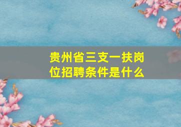 贵州省三支一扶岗位招聘条件是什么