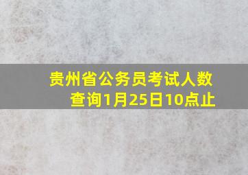 贵州省公务员考试人数查询1月25日10点止