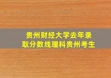 贵州财经大学去年录取分数线理科贵州考生