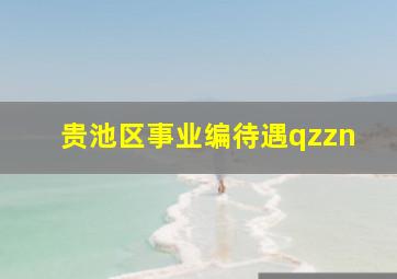 贵池区事业编待遇qzzn