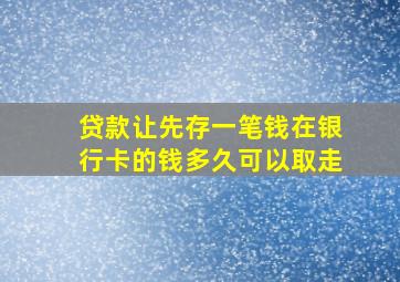 贷款让先存一笔钱在银行卡的钱多久可以取走