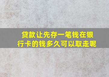 贷款让先存一笔钱在银行卡的钱多久可以取走呢