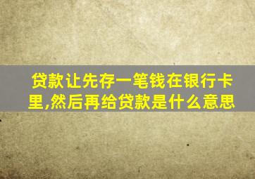 贷款让先存一笔钱在银行卡里,然后再给贷款是什么意思