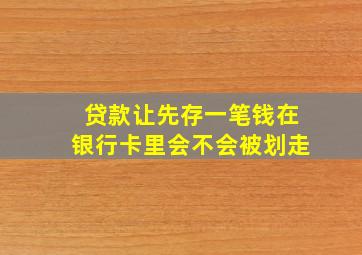 贷款让先存一笔钱在银行卡里会不会被划走