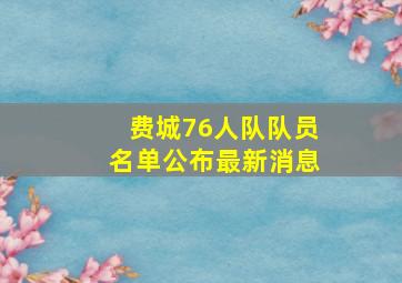 费城76人队队员名单公布最新消息