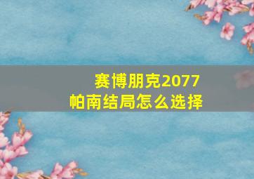 赛博朋克2077帕南结局怎么选择