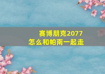 赛博朋克2077怎么和帕南一起走