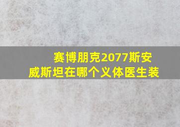 赛博朋克2077斯安威斯坦在哪个义体医生装