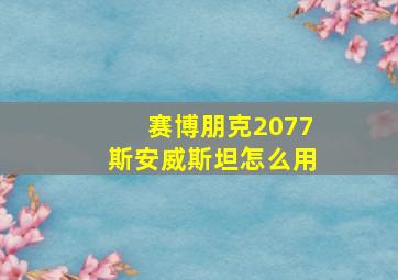 赛博朋克2077斯安威斯坦怎么用