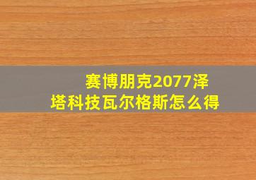 赛博朋克2077泽塔科技瓦尔格斯怎么得