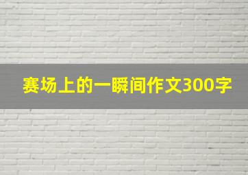 赛场上的一瞬间作文300字