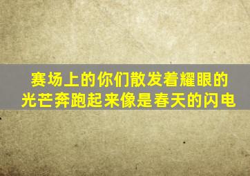 赛场上的你们散发着耀眼的光芒奔跑起来像是春天的闪电