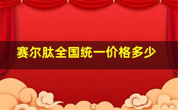 赛尔肽全国统一价格多少