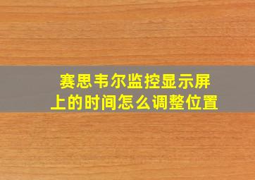 赛思韦尔监控显示屏上的时间怎么调整位置