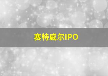 赛特威尔IPO