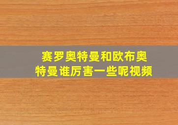 赛罗奥特曼和欧布奥特曼谁厉害一些呢视频