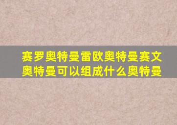 赛罗奥特曼雷欧奥特曼赛文奥特曼可以组成什么奥特曼