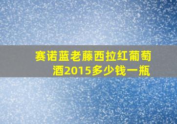 赛诺蓝老藤西拉红葡萄酒2015多少钱一瓶