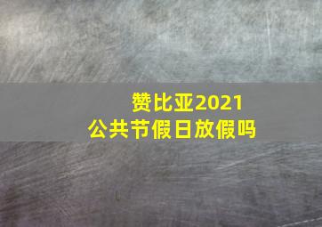 赞比亚2021公共节假日放假吗