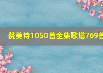 赞美诗1050首全集歌谱769首