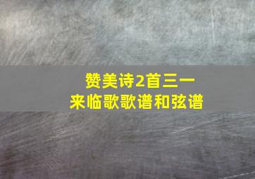 赞美诗2首三一来临歌歌谱和弦谱