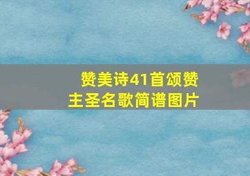 赞美诗41首颂赞主圣名歌简谱图片