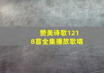 赞美诗歌1218首全集播放歌唱